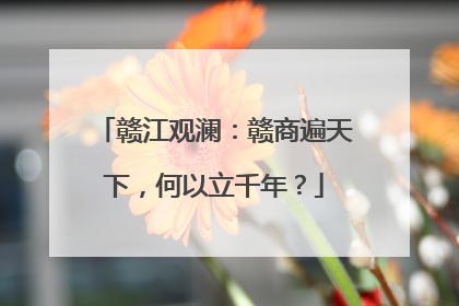 赣江观澜：赣商遍天下，何以立千年？